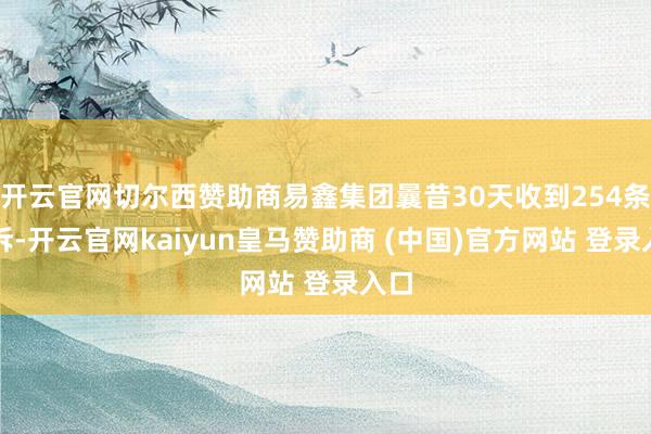 开云官网切尔西赞助商易鑫集团曩昔30天收到254条投诉-开云官网kaiyun皇马赞助商 (中国)官方网站 登录入口