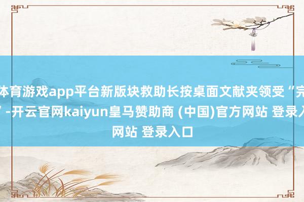 体育游戏app平台新版块救助长按桌面文献夹领受“完毕”-开云官网kaiyun皇马赞助商 (中国)官方网站 登录入口