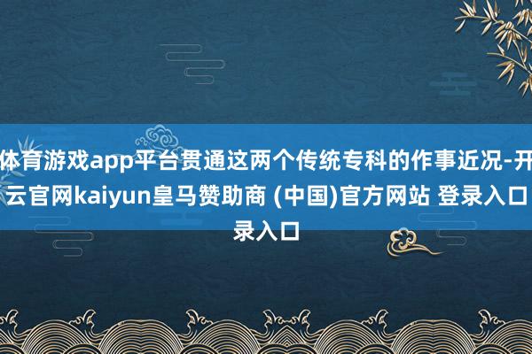 体育游戏app平台贯通这两个传统专科的作事近况-开云官网kaiyun皇马赞助商 (中国)官方网站 登录入口